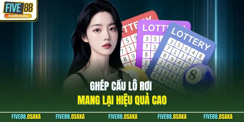 Ghép cầu lô rơi mang lại hiệu quả cao